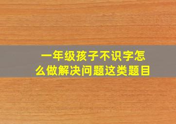 一年级孩子不识字怎么做解决问题这类题目