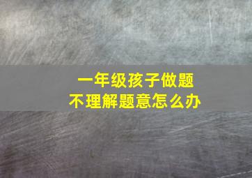 一年级孩子做题不理解题意怎么办