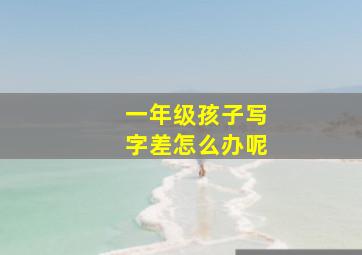 一年级孩子写字差怎么办呢