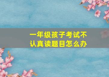 一年级孩子考试不认真读题目怎么办