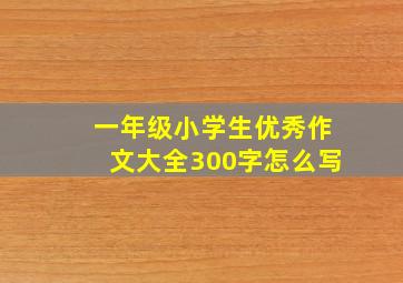 一年级小学生优秀作文大全300字怎么写