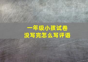 一年级小孩试卷没写完怎么写评语