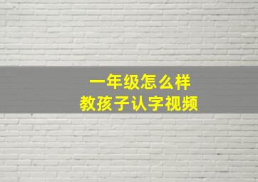 一年级怎么样教孩子认字视频