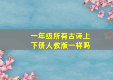 一年级所有古诗上下册人教版一样吗