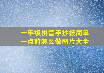 一年级拼音手抄报简单一点的怎么做图片大全