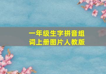 一年级生字拼音组词上册图片人教版