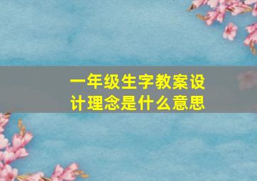 一年级生字教案设计理念是什么意思