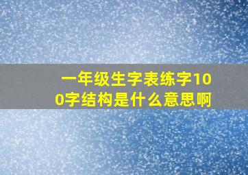 一年级生字表练字100字结构是什么意思啊