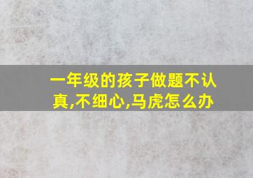 一年级的孩子做题不认真,不细心,马虎怎么办