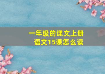 一年级的课文上册语文15课怎么读