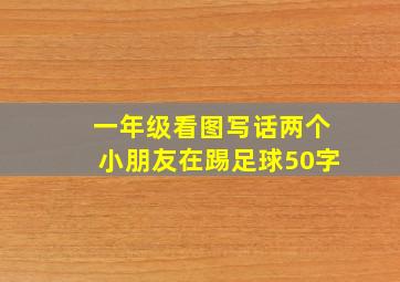 一年级看图写话两个小朋友在踢足球50字