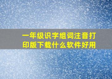 一年级识字组词注音打印版下载什么软件好用