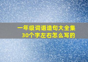 一年级词语造句大全集30个字左右怎么写的