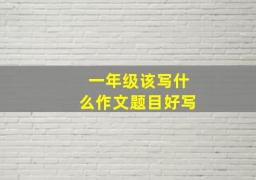 一年级该写什么作文题目好写