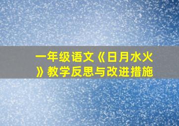 一年级语文《日月水火》教学反思与改进措施