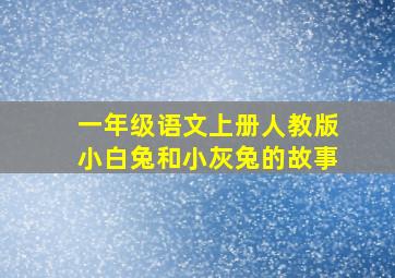 一年级语文上册人教版小白兔和小灰兔的故事