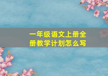 一年级语文上册全册教学计划怎么写