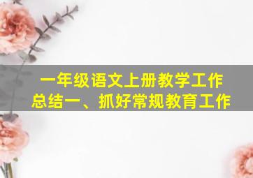 一年级语文上册教学工作总结一、抓好常规教育工作