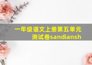 一年级语文上册第五单元测试卷sandiansh