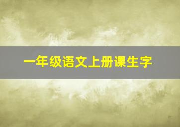 一年级语文上册课生字