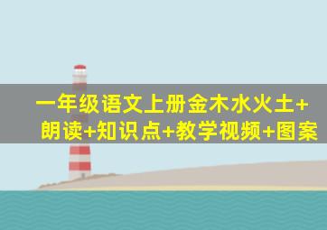 一年级语文上册金木水火土+朗读+知识点+教学视频+图案