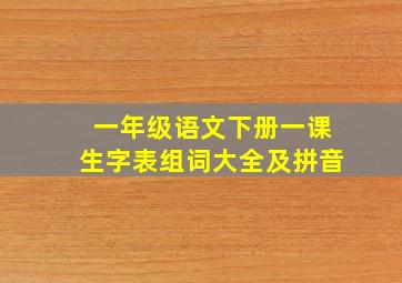 一年级语文下册一课生字表组词大全及拼音