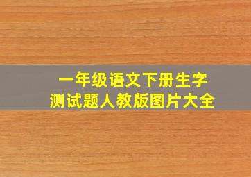 一年级语文下册生字测试题人教版图片大全