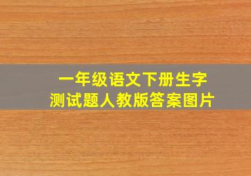 一年级语文下册生字测试题人教版答案图片