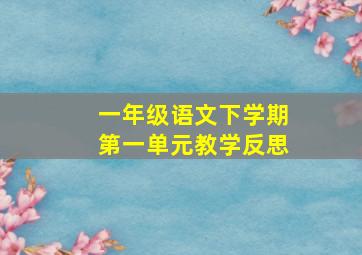 一年级语文下学期第一单元教学反思