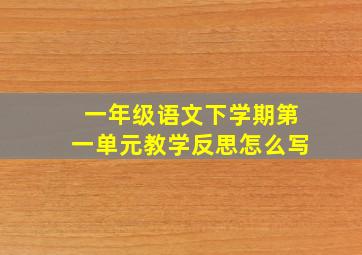 一年级语文下学期第一单元教学反思怎么写