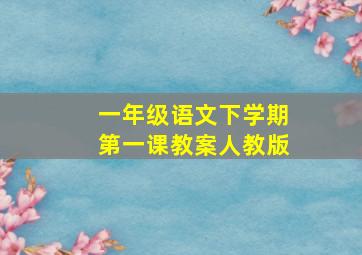 一年级语文下学期第一课教案人教版