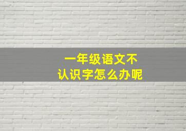 一年级语文不认识字怎么办呢