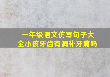 一年级语文仿写句子大全小孩牙齿有洞补牙痛吗