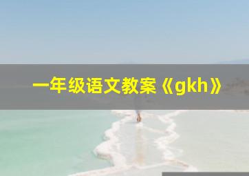 一年级语文教案《gkh》