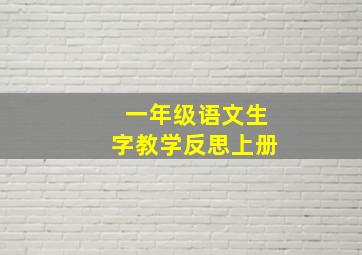 一年级语文生字教学反思上册