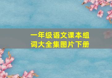 一年级语文课本组词大全集图片下册