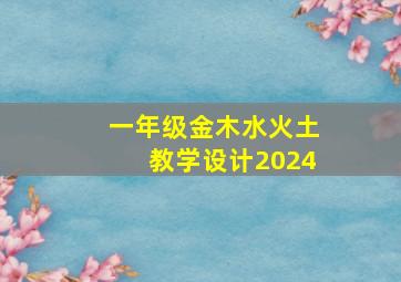 一年级金木水火土教学设计2024