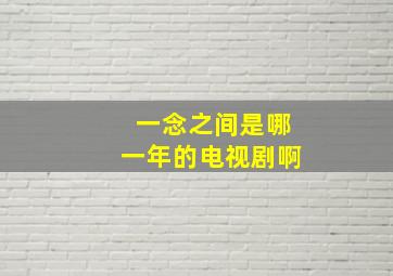 一念之间是哪一年的电视剧啊