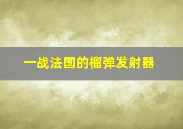 一战法国的榴弹发射器