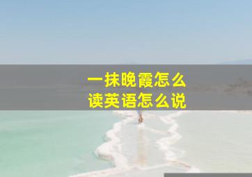 一抹晚霞怎么读英语怎么说