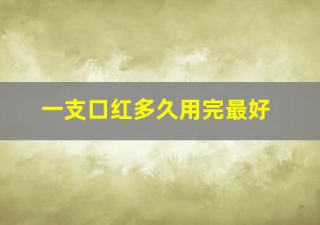 一支口红多久用完最好