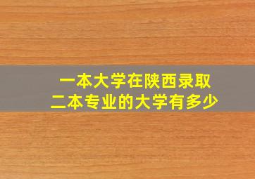 一本大学在陕西录取二本专业的大学有多少