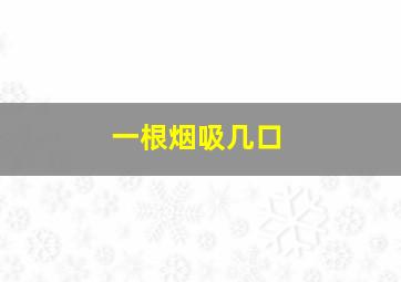 一根烟吸几口