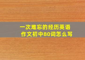 一次难忘的经历英语作文初中80词怎么写