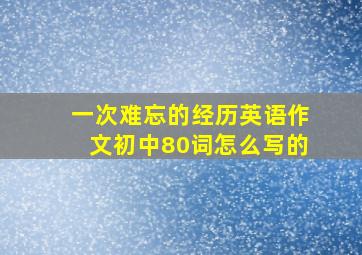 一次难忘的经历英语作文初中80词怎么写的