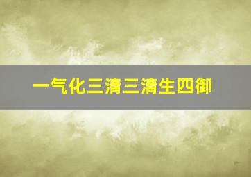 一气化三清三清生四御