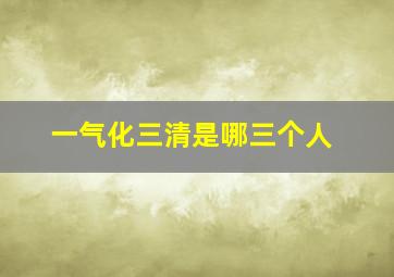 一气化三清是哪三个人