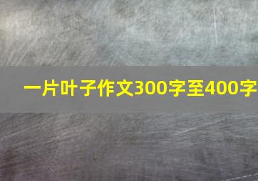 一片叶子作文300字至400字