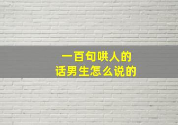 一百句哄人的话男生怎么说的