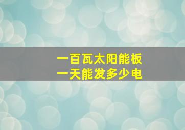 一百瓦太阳能板一天能发多少电